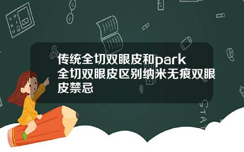 传统全切双眼皮和park全切双眼皮区别纳米无痕双眼皮禁忌