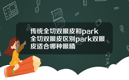 传统全切双眼皮和park全切双眼皮区别park双眼皮适合哪种眼睛