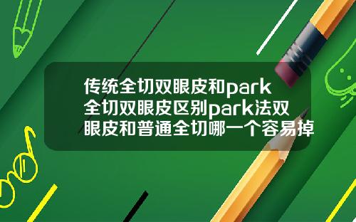 传统全切双眼皮和park全切双眼皮区别park法双眼皮和普通全切哪一个容易掉