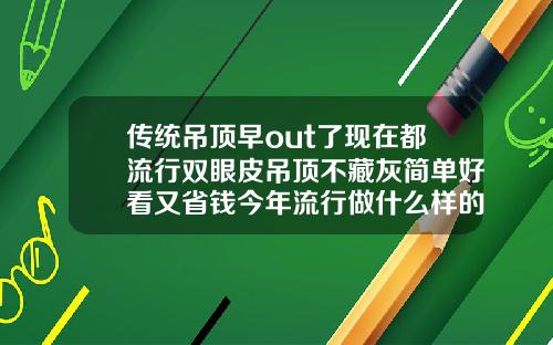 传统吊顶早out了现在都流行双眼皮吊顶不藏灰简单好看又省钱今年流行做什么样的双眼皮