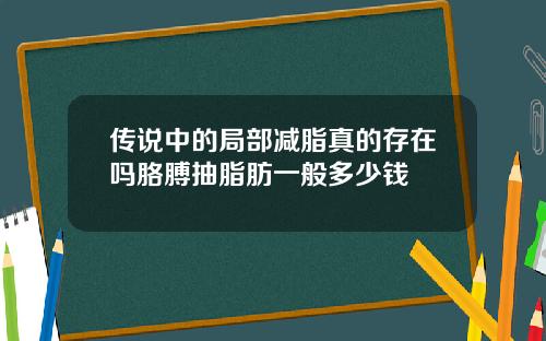 传说中的局部减脂真的存在吗胳膊抽脂肪一般多少钱