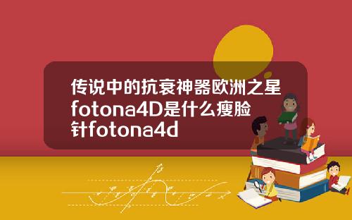 传说中的抗衰神器欧洲之星fotona4D是什么瘦脸针fotona4d