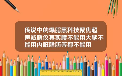 传说中的爆脂黑科技聚焦超声减脂仪其实腰不能用大腿不能用内脏脂肪等都不能用