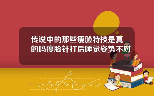 传说中的那些瘦脸特技是真的吗瘦脸针打后睡觉姿势不对