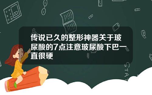 传说已久的整形神器关于玻尿酸的7点注意玻尿酸下巴一直很硬