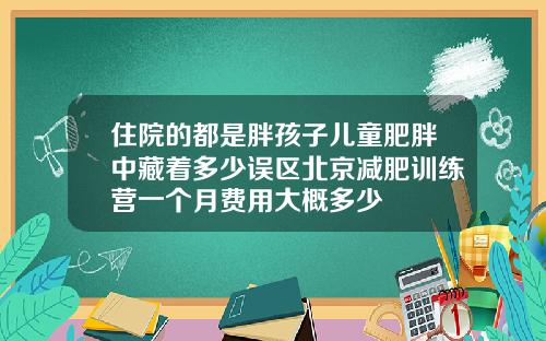 住院的都是胖孩子儿童肥胖中藏着多少误区北京减肥训练营一个月费用大概多少