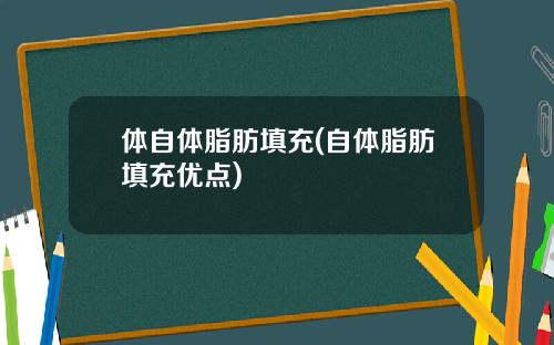 体自体脂肪填充(自体脂肪填充优点)