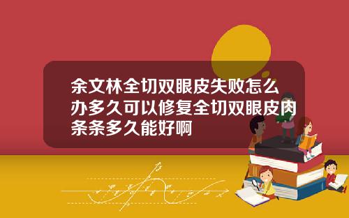 余文林全切双眼皮失败怎么办多久可以修复全切双眼皮肉条条多久能好啊