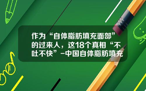 作为“自体脂肪填充面部”的过来人，这18个真相“不吐不快”-中国自体脂肪填充第一人