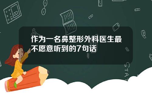作为一名鼻整形外科医生最不愿意听到的7句话