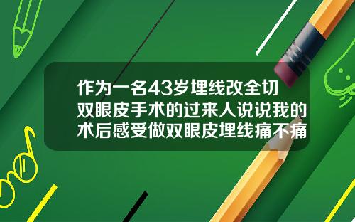 作为一名43岁埋线改全切双眼皮手术的过来人说说我的术后感受做双眼皮埋线痛不痛