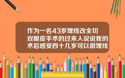 作为一名43岁埋线改全切双眼皮手术的过来人说说我的术后感受四十几岁可以做埋线双眼皮吗