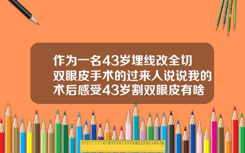 作为一名43岁埋线改全切双眼皮手术的过来人说说我的术后感受43岁割双眼皮有啥危害