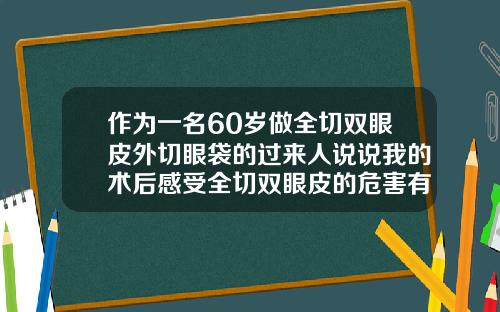 作为一名60岁做全切双眼皮外切眼袋的过来人说说我的术后感受全切双眼皮的危害有哪些