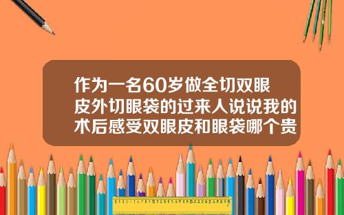 作为一名60岁做全切双眼皮外切眼袋的过来人说说我的术后感受双眼皮和眼袋哪个贵