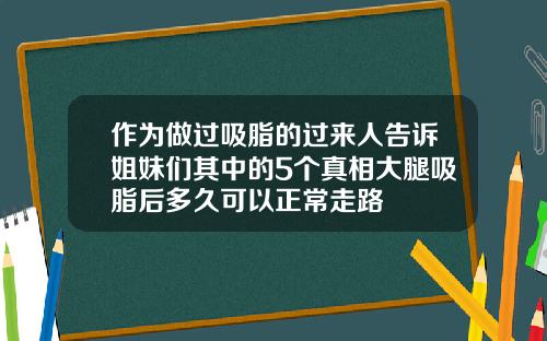作为做过吸脂的过来人告诉姐妹们其中的5个真相大腿吸脂后多久可以正常走路