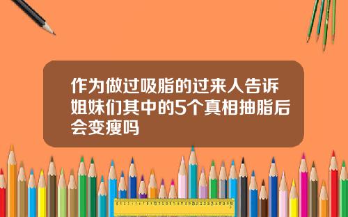 作为做过吸脂的过来人告诉姐妹们其中的5个真相抽脂后会变瘦吗