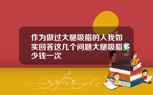 作为做过大腿吸脂的人我如实回答这几个问题大腿吸脂多少钱一次