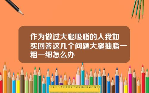 作为做过大腿吸脂的人我如实回答这几个问题大腿抽脂一粗一细怎么办