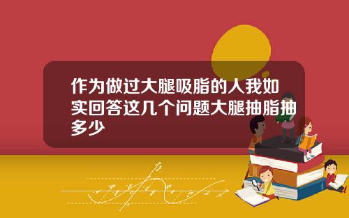 作为做过大腿吸脂的人我如实回答这几个问题大腿抽脂抽多少