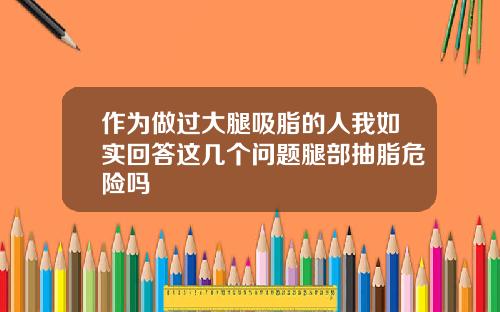 作为做过大腿吸脂的人我如实回答这几个问题腿部抽脂危险吗