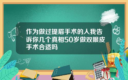 作为做过提眉手术的人我告诉你几个真相50岁做双眼皮手术合适吗
