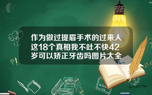 作为做过提眉手术的过来人这18个真相我不吐不快42岁可以矫正牙齿吗图片大全