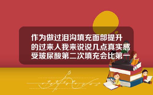 作为做过泪沟填充面部提升的过来人我来说说几点真实感受玻尿酸第二次填充会比第一次好吗