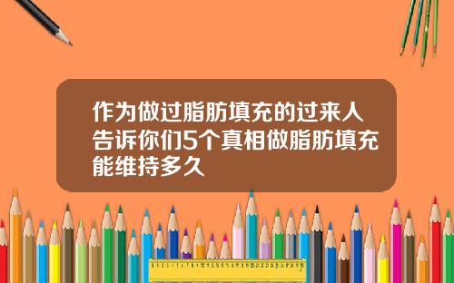 作为做过脂肪填充的过来人告诉你们5个真相做脂肪填充能维持多久