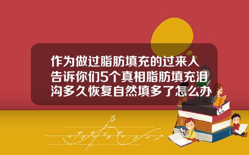 作为做过脂肪填充的过来人告诉你们5个真相脂肪填充泪沟多久恢复自然填多了怎么办