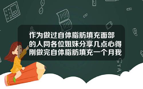 作为做过自体脂肪填充面部的人同各位姐妹分享几点心得刚做完自体脂肪填充一个月我好后悔