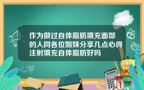 作为做过自体脂肪填充面部的人同各位姐妹分享几点心得注射填充自体脂肪好吗