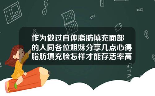 作为做过自体脂肪填充面部的人同各位姐妹分享几点心得脂肪填充脸怎样才能存活率高点