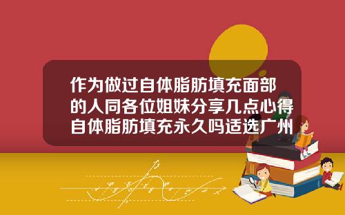 作为做过自体脂肪填充面部的人同各位姐妹分享几点心得自体脂肪填充永久吗适选广州美来