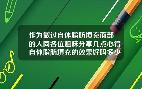 作为做过自体脂肪填充面部的人同各位姐妹分享几点心得自体脂肪填充的效果好吗多少钱
