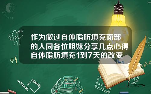作为做过自体脂肪填充面部的人同各位姐妹分享几点心得自体脂肪填充1到7天的改变图