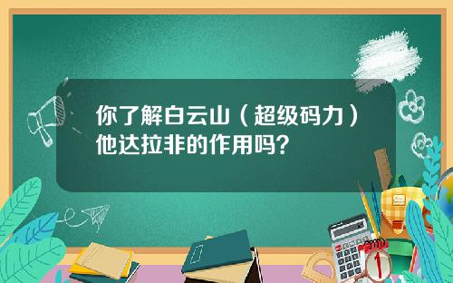 你了解白云山（超级码力）他达拉非的作用吗？