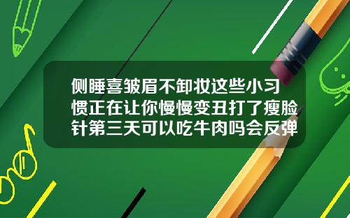 侧睡喜皱眉不卸妆这些小习惯正在让你慢慢变丑打了瘦脸针第三天可以吃牛肉吗会反弹吗
