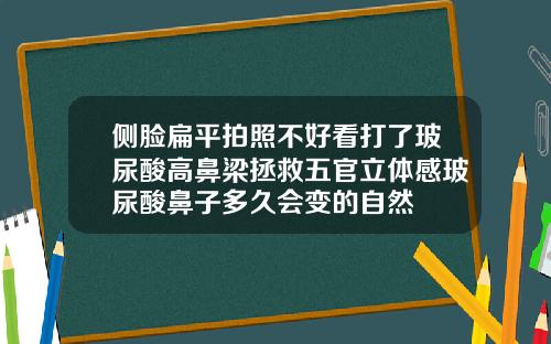 侧脸扁平拍照不好看打了玻尿酸高鼻梁拯救五官立体感玻尿酸鼻子多久会变的自然