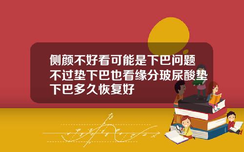 侧颜不好看可能是下巴问题不过垫下巴也看缘分玻尿酸垫下巴多久恢复好