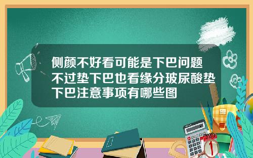 侧颜不好看可能是下巴问题不过垫下巴也看缘分玻尿酸垫下巴注意事项有哪些图