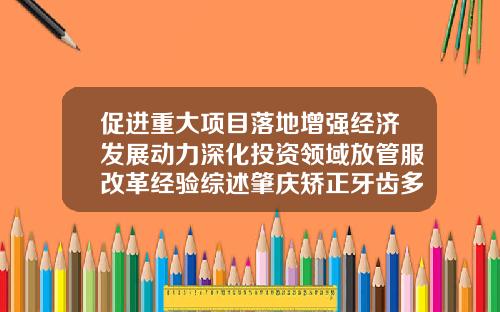 促进重大项目落地增强经济发展动力深化投资领域放管服改革经验综述肇庆矫正牙齿多少钱