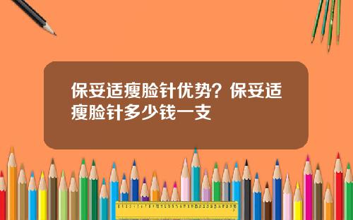 保妥适瘦脸针优势？保妥适瘦脸针多少钱一支