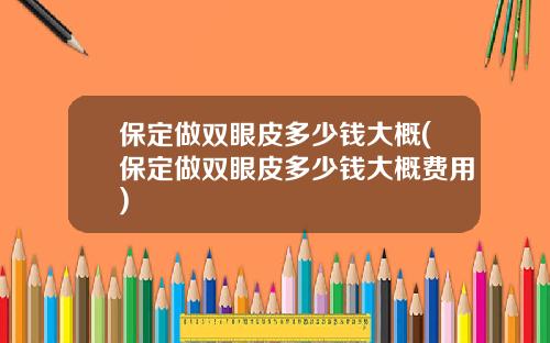 保定做双眼皮多少钱大概(保定做双眼皮多少钱大概费用)