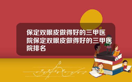 保定双眼皮做得好的三甲医院保定双眼皮做得好的三甲医院排名