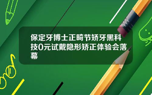 保定牙博士正畸节矫牙黑科技0元试戴隐形矫正体验会落幕
