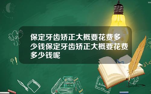 保定牙齿矫正大概要花费多少钱保定牙齿矫正大概要花费多少钱呢