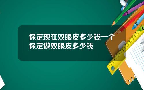 保定现在双眼皮多少钱一个保定做双眼皮多少钱