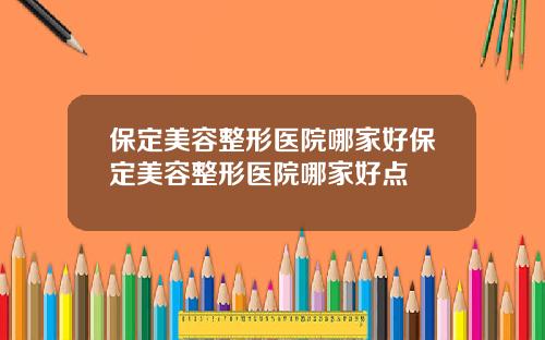 保定美容整形医院哪家好保定美容整形医院哪家好点