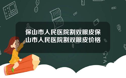 保山市人民医院割双眼皮保山市人民医院割双眼皮价格